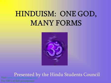 HINDUISM: ONE GOD, MANY FORMS Presented by the Hindu Students Council Visit www.worldofteaching.comwww.worldofteaching.com For 100’s of free powerpoints.