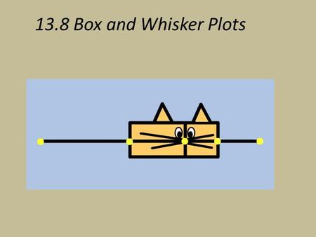 13.8 Box and Whisker Plots. We previously learned how to calculate Median. This is our “center”. We can now use our strategy to create a “box and whisker.