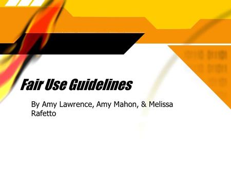 Fair Use Guidelines By Amy Lawrence, Amy Mahon, & Melissa Rafetto.