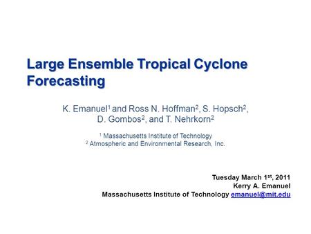 Large Ensemble Tropical Cyclone Forecasting K. Emanuel 1 and Ross N. Hoffman 2, S. Hopsch 2, D. Gombos 2, and T. Nehrkorn 2 1 Massachusetts Institute of.