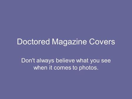 Doctored Magazine Covers Don't always believe what you see when it comes to photos.