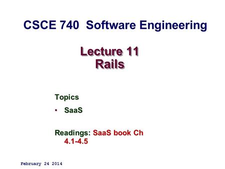 Lecture 11 Rails Topics SaaSSaaS Readings: SaaS book Ch 4.1-4.5 February 24 2014 CSCE 740 Software Engineering.