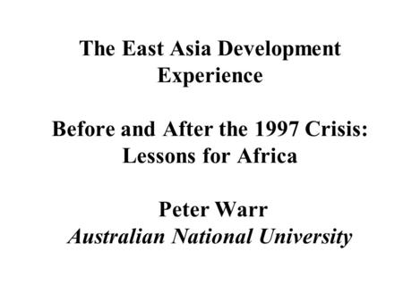 The East Asia Development Experience Before and After the 1997 Crisis: Lessons for Africa Peter Warr Australian National University.