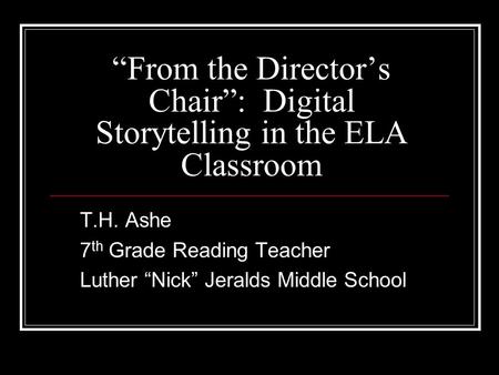 “From the Director’s Chair”: Digital Storytelling in the ELA Classroom T.H. Ashe 7 th Grade Reading Teacher Luther “Nick” Jeralds Middle School.