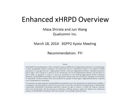 Enhanced xHRPD Overview Masa Shirota and Jun Wang Qualcomm Inc. March 18, 2014 3GPP2 Kyoto Meeting Recommendation: FYI Notice QUALCOMM Incorporated grants.
