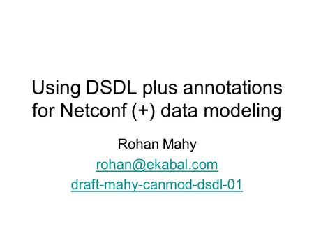 Using DSDL plus annotations for Netconf (+) data modeling Rohan Mahy draft-mahy-canmod-dsdl-01.