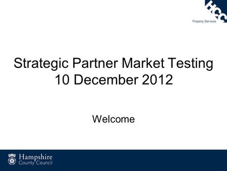 Strategic Partner Market Testing 10 December 2012 Welcome.