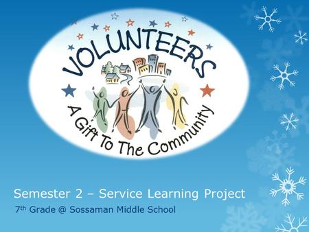 Semester 2 – Service Learning Project 7 th Sossaman Middle School.