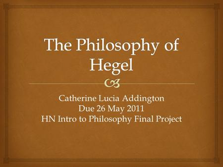 Catherine Lucia Addington Due 26 May 2011 HN Intro to Philosophy Final Project.