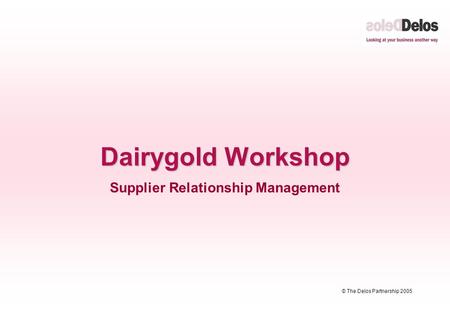 © The Delos Partnership 2005 Dairygold Workshop Supplier Relationship Management.