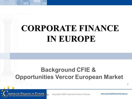 Copyright 2005 Business in Europe 1 Copyright © 2006 Corporate Finance in Europe www.corporatefinanceineurope.info CORPORATE FINANCE IN EUROPE IN EUROPE.