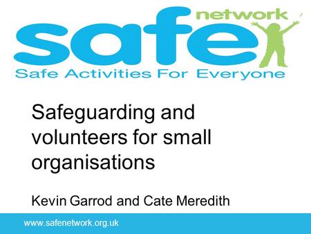 Www.safenetwork.org.uk Safeguarding and volunteers for small organisations Kevin Garrod and Cate Meredith.