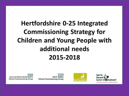 Hertfordshire 0-25 Integrated Commissioning Strategy for Children and Young People with additional needs 2015-2018.