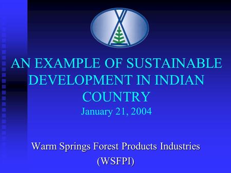 AN EXAMPLE OF SUSTAINABLE DEVELOPMENT IN INDIAN COUNTRY January 21, 2004 Warm Springs Forest Products Industries (WSFPI)
