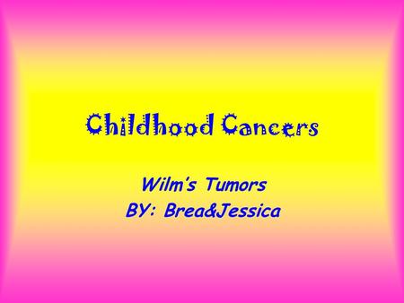 Childhood Cancers Wilm’s Tumors BY: Brea&Jessica.
