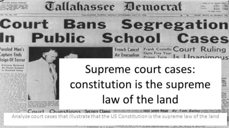 Supreme court cases: constitution is the supreme law of the land Analyze court cases that illustrate that the US Constitution is the supreme law of the.