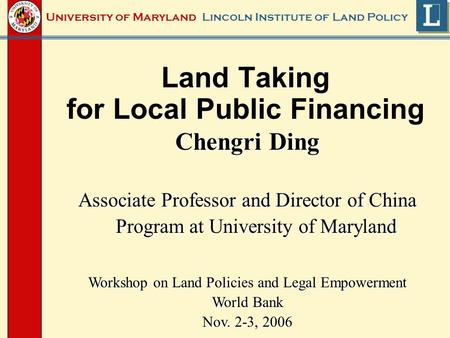 Lincoln Institute of Land PolicyUniversity of Maryland Land Taking for Local Public Financing Chengri Ding Associate Professor and Director of China Program.