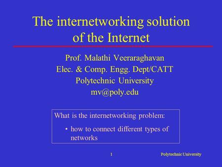 Polytechnic University1 The internetworking solution of the Internet Prof. Malathi Veeraraghavan Elec. & Comp. Engg. Dept/CATT Polytechnic University