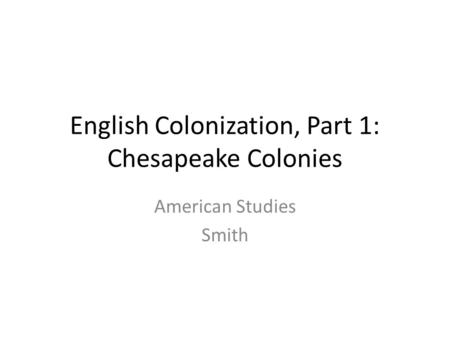 English Colonization, Part 1: Chesapeake Colonies American Studies Smith.