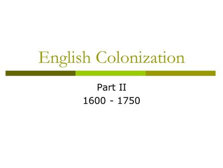 English Colonization Part II 1600 - 1750.