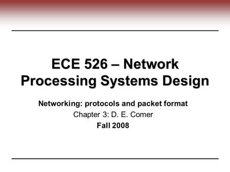 ECE 526 – Network Processing Systems Design Networking: protocols and packet format Chapter 3: D. E. Comer Fall 2008.