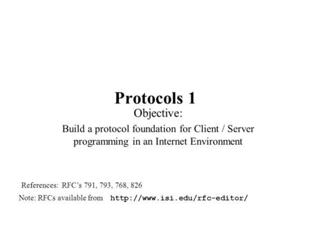 Protocols 1 Objective: Build a protocol foundation for Client / Server programming in an Internet Environment Note: RFCs available from