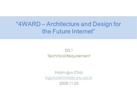 “4WARD – Architecture and Design for the Future Internet” D2.1 Technical Requirement Hoon-gyu Choi 2008.11.05.