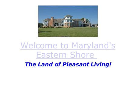 Welcome to Maryland's Eastern Shore Welcome to Maryland's Eastern Shore The Land of Pleasant Living!