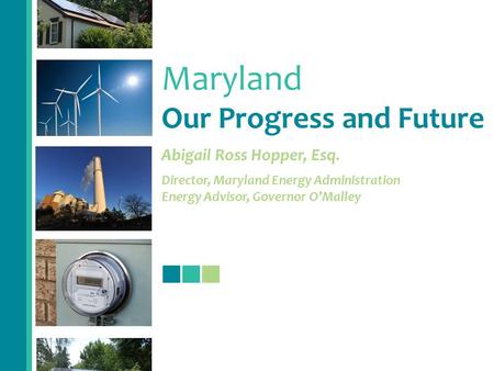Maryland Our Progress and Future Abigail Ross Hopper, Esq. Director, Maryland Energy Administration Energy Advisor, Governor O’Malley.