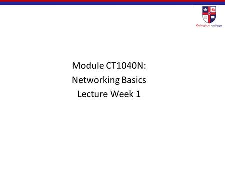 Module CT1040N: Networking Basics Lecture Week 1.