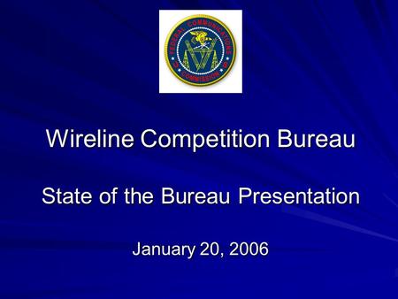 Wireline Competition Bureau State of the Bureau Presentation January 20, 2006.