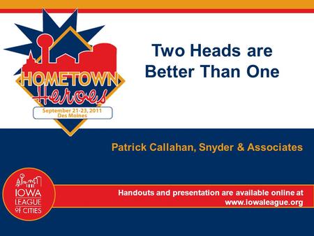 Two Heads are Better Than One Patrick Callahan, Snyder & Associates Handouts and presentation are available online at www.iowaleague.org.