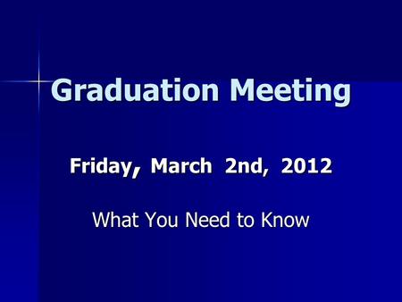 Graduation Meeting Friday, March 2nd, 2012 What You Need to Know.