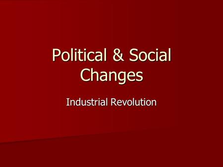Political & Social Changes Industrial Revolution.