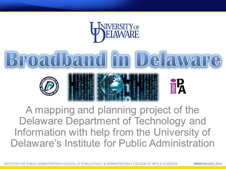 INSTITUTE FOR PUBLIC ADMINISTRATION SCHOOL OF PUBLIC POLICY & ADMINISTRATION COLLEGE OF ARTS & SCIENCESWWW.IPA.UDEL.EDU A mapping and planning project.