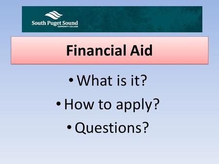 Financial Aid What is it? How to apply? Questions?