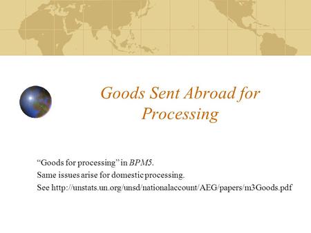 Goods Sent Abroad for Processing “Goods for processing” in BPM5. Same issues arise for domestic processing. See