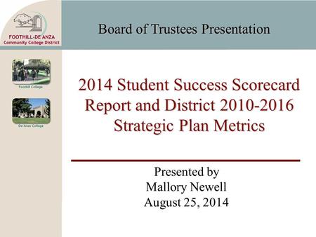 Board of Trustees Presentation 2014 Student Success Scorecard Report and District 2010-2016 Strategic Plan Metrics Presented by Mallory Newell August 25,