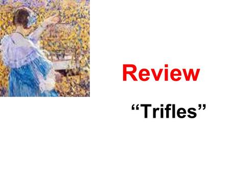 “Trifles” Review. Review – “Trifles” _________was _________ to death while his wife_______slept. ________ had discovered the murder the day before ________.