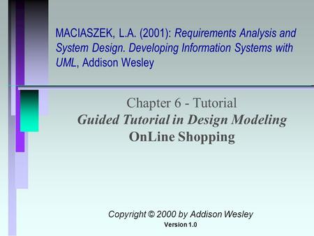 MACIASZEK, L.A. (2001): Requirements Analysis and System Design. Developing Information Systems with UML, Addison Wesley Chapter 6 - Tutorial Guided Tutorial.