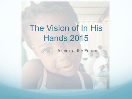 The Vision of In His Hands 2015 A Look at the Future.