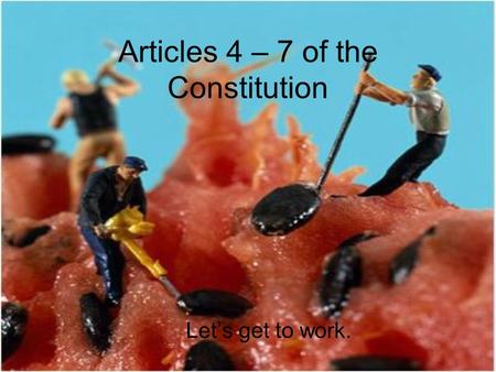 Articles 4 – 7 of the Constitution Let’s get to work.
