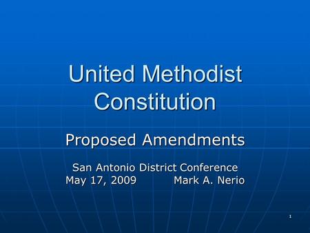 1 United Methodist Constitution Proposed Amendments San Antonio District Conference May 17, 2009 Mark A. Nerio.