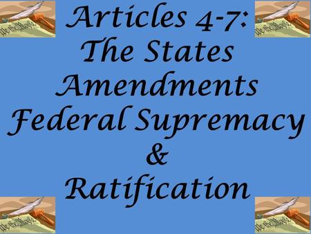 Articles 4-7: The States Amendments Federal Supremacy & Ratification.