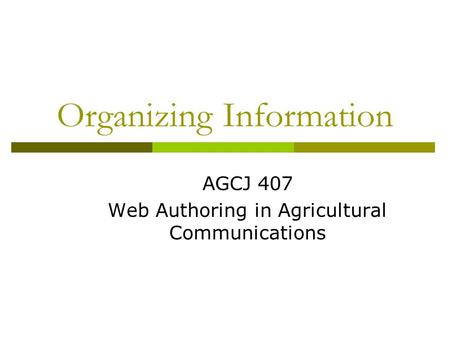 Organizing Information AGCJ 407 Web Authoring in Agricultural Communications.