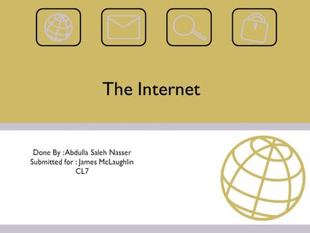 The Internet Done By : Abdulla Saleh Nasser Submitted for : James McLaughlin CL7.