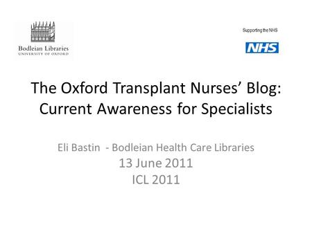 The Oxford Transplant Nurses’ Blog: Current Awareness for Specialists Eli Bastin - Bodleian Health Care Libraries 13 June 2011 ICL 2011 Supporting the.