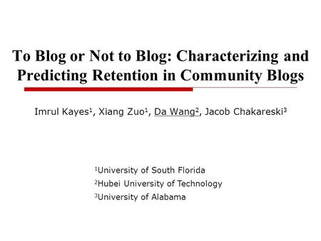 To Blog or Not to Blog: Characterizing and Predicting Retention in Community Blogs Imrul Kayes 1, Xiang Zuo 1, Da Wang 2, Jacob Chakareski 3 1 University.