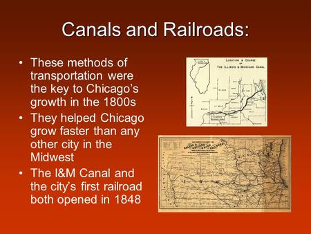 Canals and Railroads: These methods of transportation were the key to Chicago’s growth in the 1800s They helped Chicago grow faster than any other city.