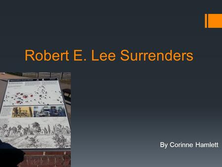 Robert E. Lee Surrenders By Corinne Hamlett. Before the Battle:  Lee’s Army had been attempting escape after the fall of Richmond and Petersburg but.